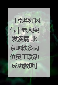京华好风气｜老人突发疾病 北京地铁多岗位员工联动成功救助