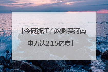 今夏浙江首次购买河南电力达2.15亿度
