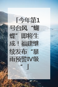 今年第1号台风“蝴蝶”即将生成！福建继续发布“暴雨预警Ⅳ级”