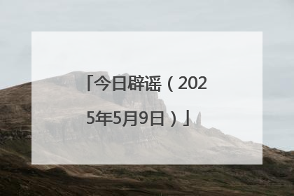 今日辟谣（2025年5月9日）