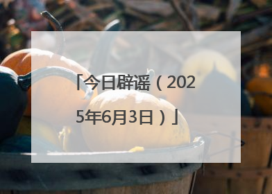 今日辟谣（2025年6月3日）