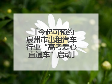 今起可预约 泉州市出租汽车行业“高考爱心直通车”启动