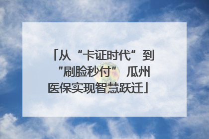从“卡证时代”到“刷脸秒付” 瓜州医保实现智慧跃迁