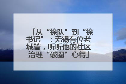 从“徐队”到“徐书记”：无锡有位老城管，听听他的社区治理“破圈”心得