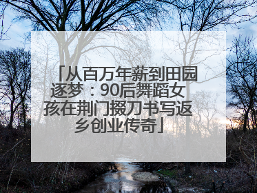 从百万年薪到田园逐梦：90后舞蹈女孩在荆门掇刀书写返乡创业传奇