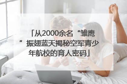 从2000余名“雏鹰”振翅蓝天揭秘空军青少年航校的育人密码