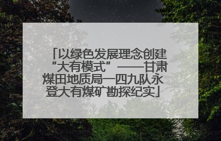 以绿色发展理念创建“大有模式”——甘肃煤田地质局一四九队永登大有煤矿勘探纪实