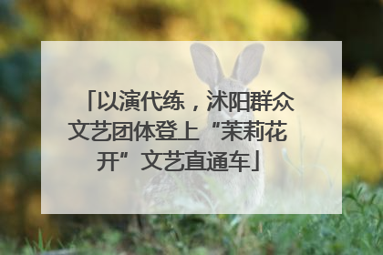 以演代练，沭阳群众文艺团体登上“茉莉花开”文艺直通车