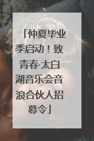 仲夏毕业季启动！致青春·太白湖音乐会音浪合伙人招募令