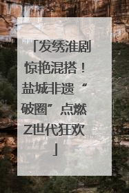发绣淮剧惊艳混搭！盐城非遗“破圈”点燃Z世代狂欢