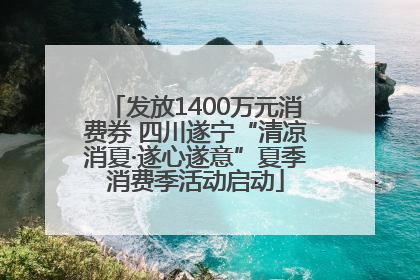 发放1400万元消费券 四川遂宁“清凉消夏·遂心遂意”夏季消费季活动启动