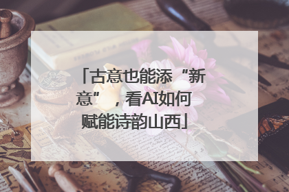 古意也能添“新意”，看AI如何赋能诗韵山西