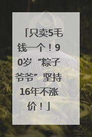 只卖5毛钱一个！90岁“粽子爷爷”坚持16年不涨价！