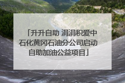 升升自助 涓涓积爱中石化黄冈石油分公司启动自助加油公益项目