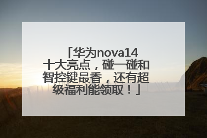 华为nova14十大亮点，碰一碰和智控键最香，还有超级福利能领取！