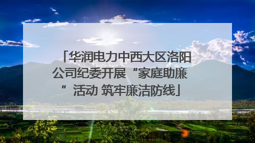 华润电力中西大区洛阳公司纪委开展“家庭助廉”活动 筑牢廉洁防线