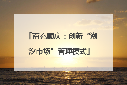 南充顺庆：创新“潮汐市场”管理模式