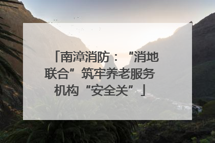 南漳消防：“消地联合”筑牢养老服务机构“安全关”