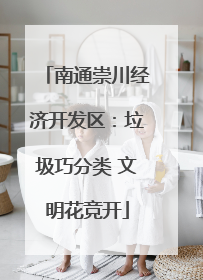 南通崇川经济开发区：垃圾巧分类 文明花竞开