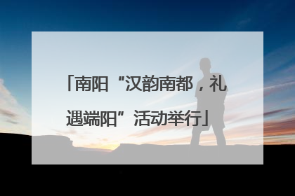 南阳“汉韵南都，礼遇端阳”活动举行