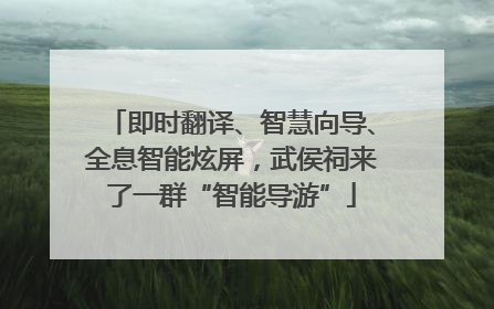 即时翻译、智慧向导、全息智能炫屏，武侯祠来了一群“智能导游”