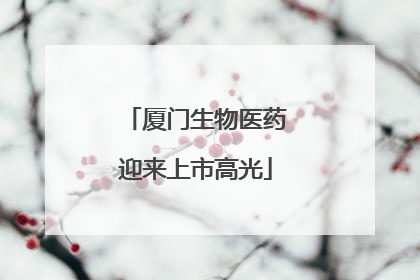 厦门生物医药迎来上市高光