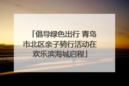 倡导绿色出行 青岛市北区亲子骑行活动在欢乐滨海城启程