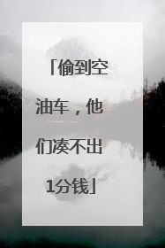 偷到空油车，他们凑不出1分钱