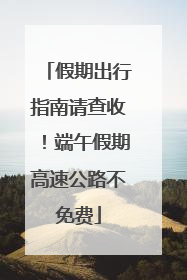 假期出行指南请查收！端午假期高速公路不免费