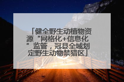 健全野生动植物资源“网格化+信息化”监管，冠县全域划定野生动物禁猎区