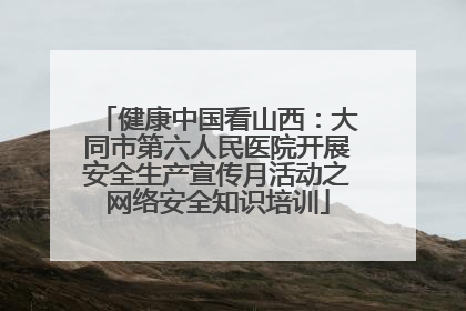 健康中国看山西：大同市第六人民医院开展安全生产宣传月活动之网络安全知识培训