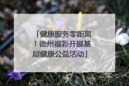 健康服务零距离！德州福彩开展基层健康公益活动