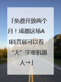 免费开放两个月！成都这场AI科普展可以看“天”字辈机器人→