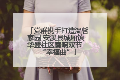 党群携手打造温馨家园 安溪县城厢镇华盛社区奏响双节 “幸福曲”