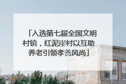 入选第七届全国文明村镇，红泥崖村以互助养老引领孝善风尚