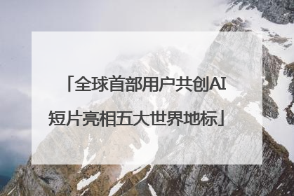 全球首部用户共创AI短片亮相五大世界地标