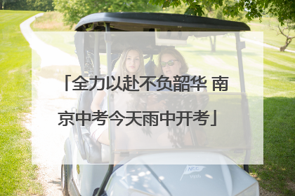 全力以赴不负韶华 南京中考今天雨中开考