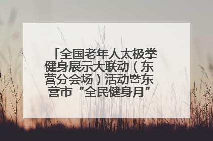 全国老年人太极拳健身展示大联动（东营分会场）活动暨东营市“全民健身月”启动仪式成功举行