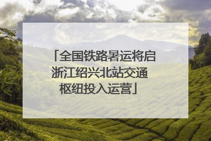 全国铁路暑运将启 浙江绍兴北站交通枢纽投入运营