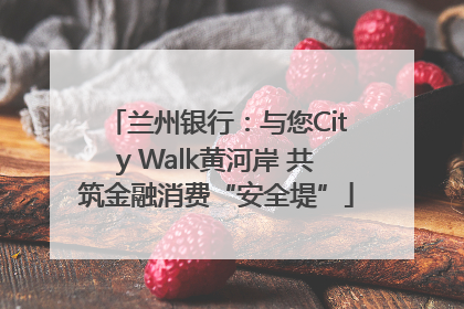 兰州银行：与您City Walk黄河岸 共筑金融消费“安全堤”