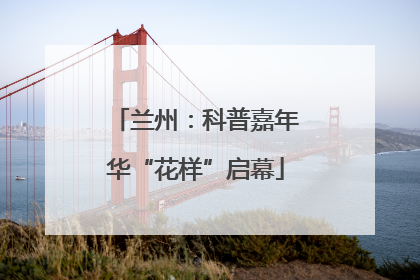 兰州：科普嘉年华“花样”启幕