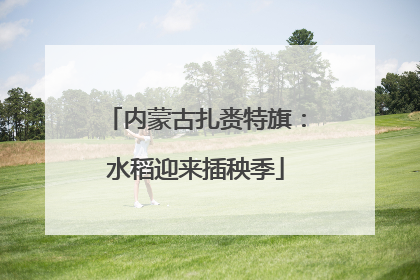 内蒙古扎赉特旗：水稻迎来插秧季