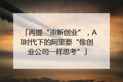 再提“重新创业”，AI时代下的阿里要“像创业公司一样思考”