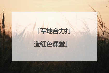 军地合力打造红色课堂