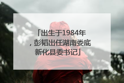 出生于1984年，彭韬出任湖南娄底新化县委书记