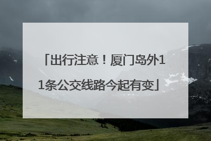 出行注意！厦门岛外11条公交线路今起有变
