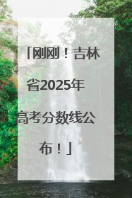 刚刚！吉林省2025年高考分数线公布！