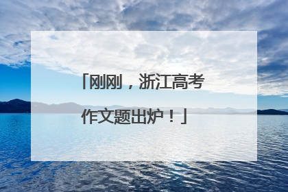 刚刚，浙江高考作文题出炉！