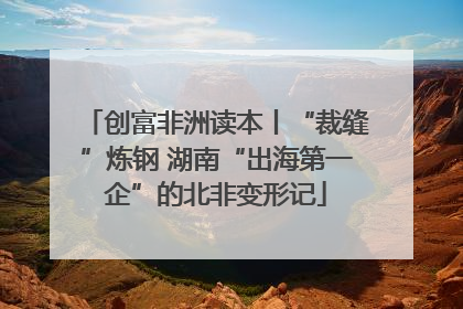 创富非洲读本丨“裁缝”炼钢 湖南“出海第一企”的北非变形记