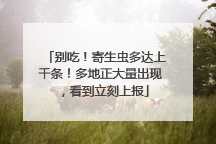 别吃！寄生虫多达上千条！多地正大量出现，看到立刻上报